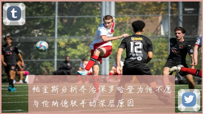帕金斯分析乔治保罗哈登为何不愿与伦纳德联手的深层原因