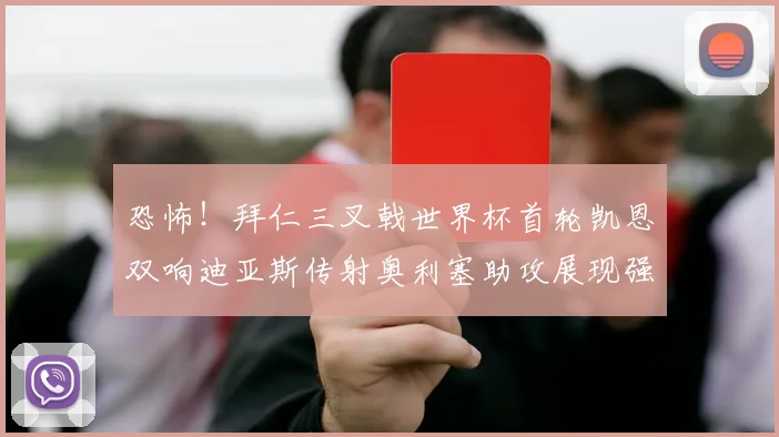 恐怖！拜仁三叉戟世界杯首轮凯恩双响迪亚斯传射奥利塞助攻展现强大实力