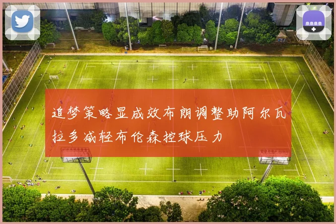 追梦策略显成效布朗调整助阿尔瓦拉多减轻布伦森控球压力
