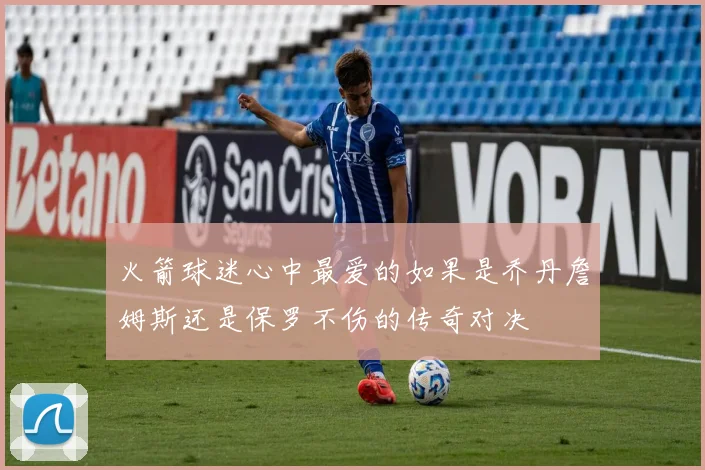 火箭球迷心中最爱的如果是乔丹詹姆斯还是保罗不伤的传奇对决