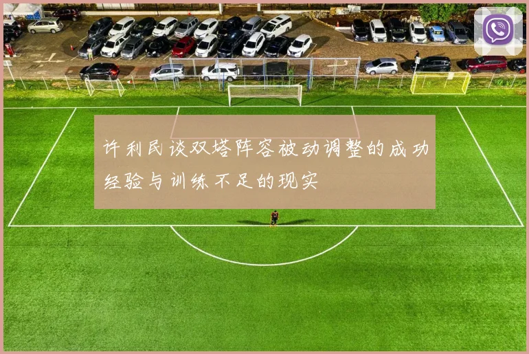 许利民谈双塔阵容被动调整的成功经验与训练不足的现实