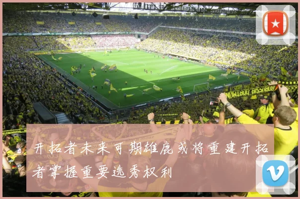 开拓者未来可期雄鹿或将重建开拓者掌握重要选秀权利
