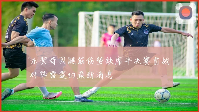 东契奇因腿筋伤势缺席半决赛首战对阵雷霆的最新消息